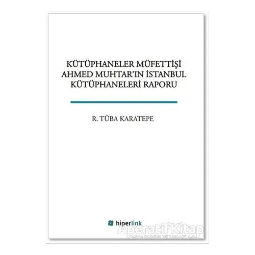 Kütüphaneler Müfettişi Ahmed Muhtarın İstanbul Kütüphaneleri Raporu
