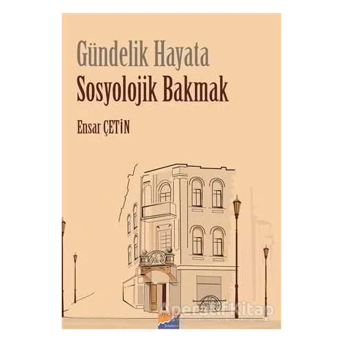Gündelik Hayata Sosyolojik Bakmak - Ensar Çetin - Siyasal Kitabevi