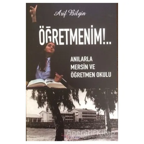 Öğretmenim!.. - Anılarla Mersin ve Öğretmen Okulu - Arif Bilgin - Tulpars Yayınevi
