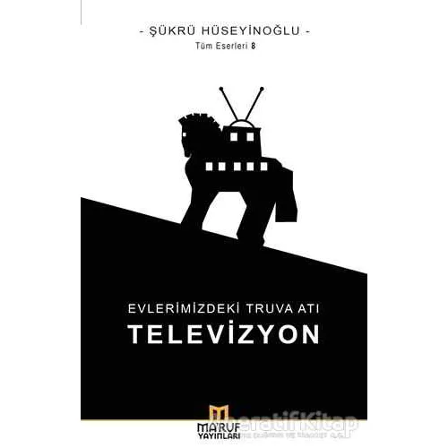 Evlerimizdeki Truva Atı: Televizyon - Şükrü Hüseyinoğlu - Maruf Yayınları