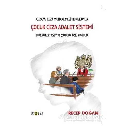Ceza ve Ceza Muhakemesi Hukukunda Çocuk Ceza Adalet Sistemi - Recep Doğan - Ütopya Yayınevi