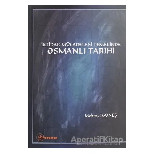 İktidar Mücadelesi Temelinde Osmanlı Tarihi - Mehmet Güneş - Fenomen Yayıncılık