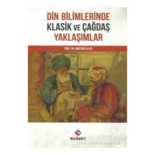 Din Bilimlerinde Klasik ve Çağdaş Yaklaşımlar - Mustafa Alıcı - Rağbet Yayınları