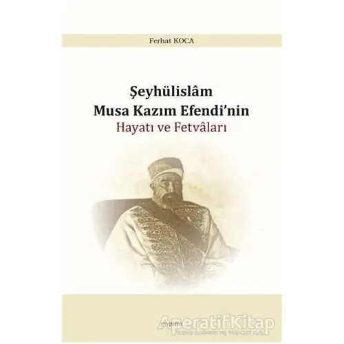 Şeyhülislam Musa Kazım Efendi’nin Hayatı ve Fetvaları - Ferhat Koca - Araştırma Yayınları