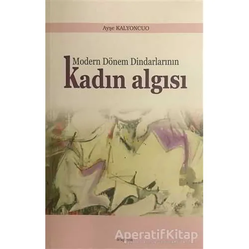Modern Dönem Dindarlarının Kadın Algısı - Ayşe Kalyoncuo - Araştırma Yayınları