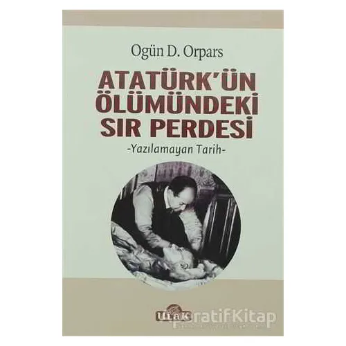 Atatürkün Ölümündeki Sır Perdesi - Ogün D. Orpars - Ulak Yayıncılık