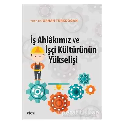 İş Ahlakımız ve İşçi Kültürünün Yükselişi - Orhan Türkdoğan - Çizgi Kitabevi Yayınları