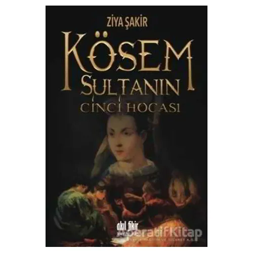 Kösem Sultanın Cinci Hocası - Ziya Şakir - Akıl Fikir Yayınları