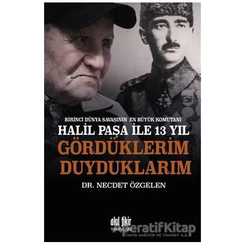 Birinci Dünya Savaşının En Büyük Komutanı Halil Paşa ile 13 yıl Gördüklerim Duyduklarım