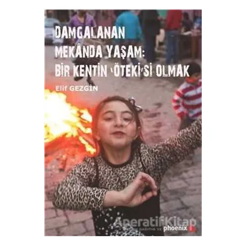 Damgalanan Mekanda Yaşam: Bir Kentin Ötekisi Olmak - Elif Gezgin - Phoenix Yayınevi