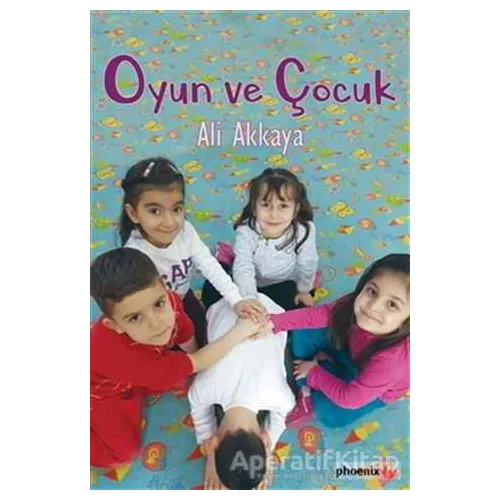 Oyun ve Çocuk - Ali Akkaya - Phoenix Yayınevi