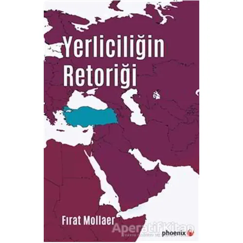 Yerliciliğin Retoriği - Fırat Mollaer - Phoenix Yayınevi