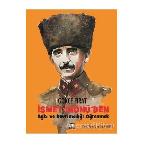 İsmet İnönüden Aşkı ve Devrimciliği Öğrenmek - Gökçe Fırat - İleri Yayınları