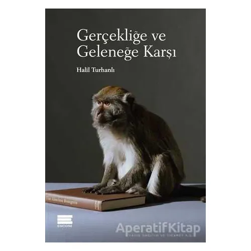 Gerçekliğe ve Geleneğe Karşı - Halil Turhanlı - Encore Yayınları