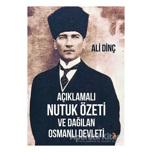 Açıklamalı Nutuk Özeti ve Dağılan Osmanlı Devleti - Ali Dinç - Cinius Yayınları
