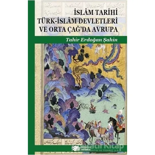 İslam Tarihi Türk-İslam Devletleri ve Orta Çağ’da Avrupa - Tahir Erdoğan Şahin - Berikan Yayınevi