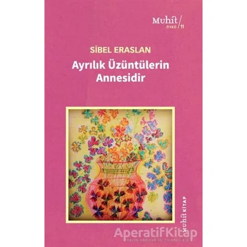 Ayrılık Üzüntülerin Annesidir - Sibel Eraslan - Muhit Kitap
