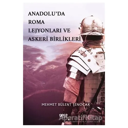 Anadolu’da Roma Lejyonları ve Askeri Birlikleri - Mehmet Bülent Şenocak - Gece Kitaplığı