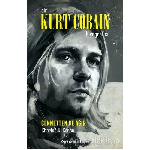 Bir Kurt Cobain Biyografisi - Cennetten De Ağır - Charles R. Cross - Epsilon Yayınevi