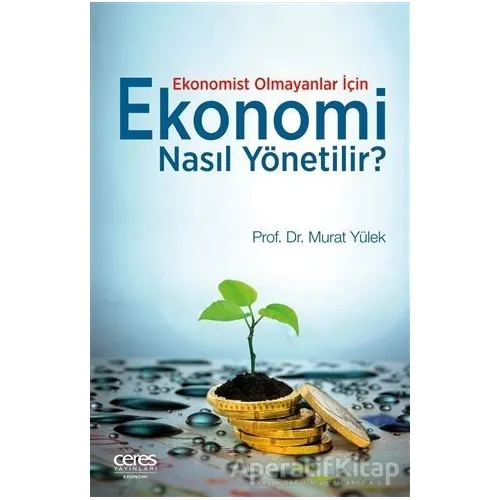 Ekonomist Olmayanlar İçin Ekonomi Nasıl Yönetilir? - Murat Yülek - Ceres Yayınları