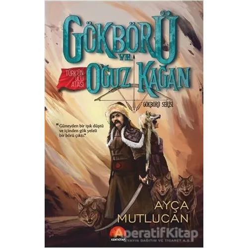 Gökbörü ve Türk’ün Ulu Atası Oğuz Kağan - Gökbörü Serisi 1. Kitap - Ayça Mutlucan - Kent Kitap