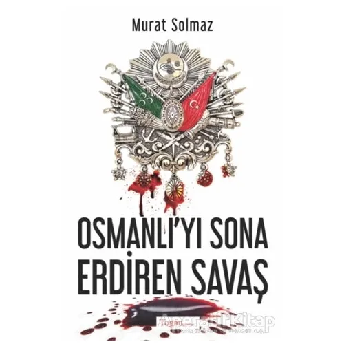 Osmanlıyı Sona Erdiren Savaş - Murat Solmaz - Togan Yayıncılık