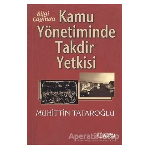 Bilgi Çağında Kamu Yönetiminde Takdir Yetkisi - Muhittin Tataroğlu - Alfa Aktüel Yayınları