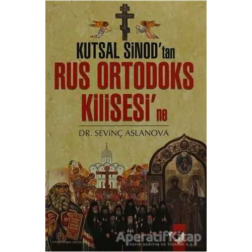 Kutsal Sinodtan Rus Ortadoks Kilisesine - Sevinç Aslanova - IQ Kültür Sanat Yayıncılık