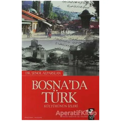 Bosnada Türk Kültürün İzleri - Şenol Alparslan - IQ Kültür Sanat Yayıncılık