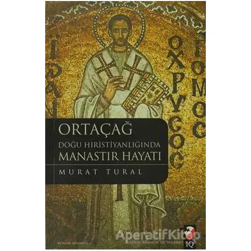 Ortaçağ Doğu Hıristiyanlığında Manastır Hayatı - Murat Tural - IQ Kültür Sanat Yayıncılık