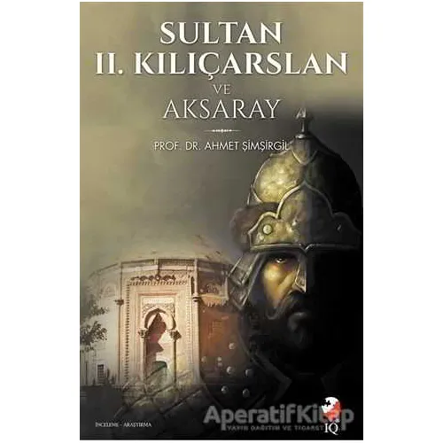 Sultan 2. Kılıçarslan ve Aksaray - Ahmet Şimşirgil - IQ Kültür Sanat Yayıncılık