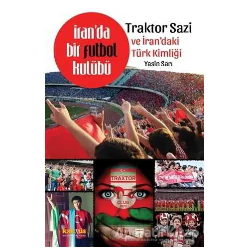 İranda Bir Futbol Kulübü - Traktor Sazi ve İrandaki Türk Kimliği - Yasin Sarı - Kaknüs Yayınları