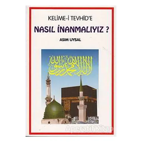 Kelime-i Tevhid’e Nasıl İnanmalıyız? - Asım Uysal - Uysal Yayınevi