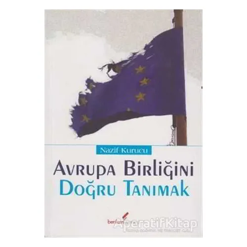 Avrupa Birliğini Doğru Tanımak - Nazif Kurucu - Berikan Yayınevi
