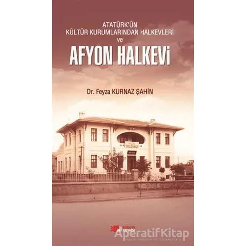 Atatürkün Kültür Kurumlarından Halkevleri ve Afyon Halkevi - Feyza Kurnaz Şahin - Berikan Yayınevi