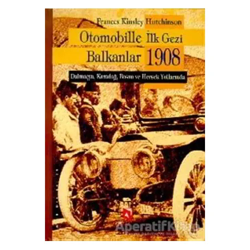 Otomobille İlk Gezi Balkanlar 1908 - Frances Kinsley Hutchinson - Aksoy Yayıncılık