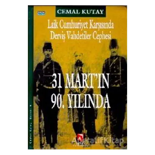 Laik Cumhuriyet Karşısında Derviş Vahdetiler Cephesi - 31 Mart’ın 90. Yılında