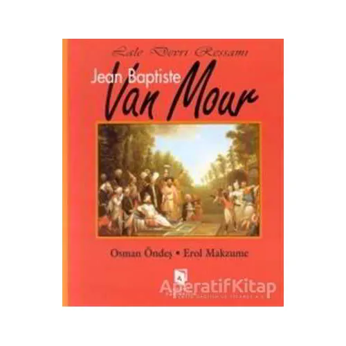Lale Devri Ressamı Jean Baptiste Van Mour - Osman Öndeş - Aksoy Yayıncılık