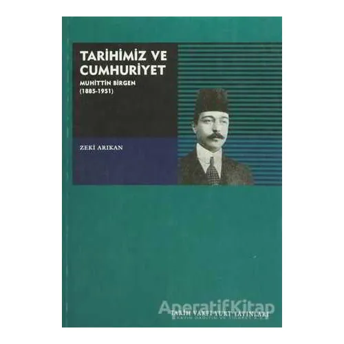 Tarihimiz ve Cumhuriyet Muhittin Birgen (1885-1951) - Zeki Arıkan - Tarih Vakfı Yurt Yayınları