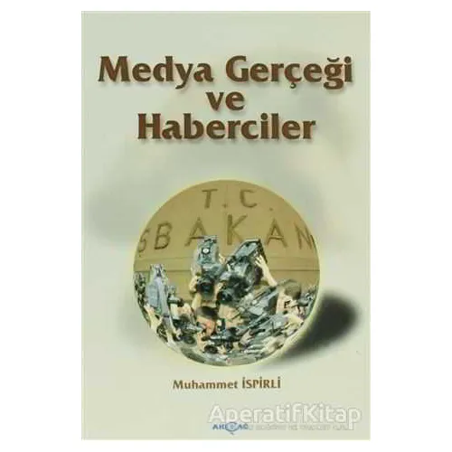 Medya Gerçeği ve Haberciler - Muhammet İspirli - Akçağ Yayınları