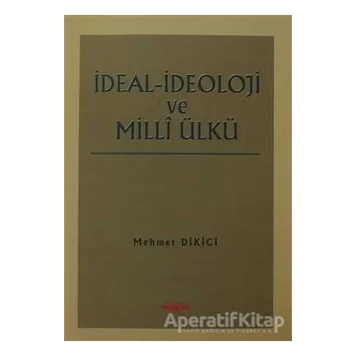 İdeal İdeoloji ve Milli Ülkü - Mehmet Dikici - Akçağ Yayınları