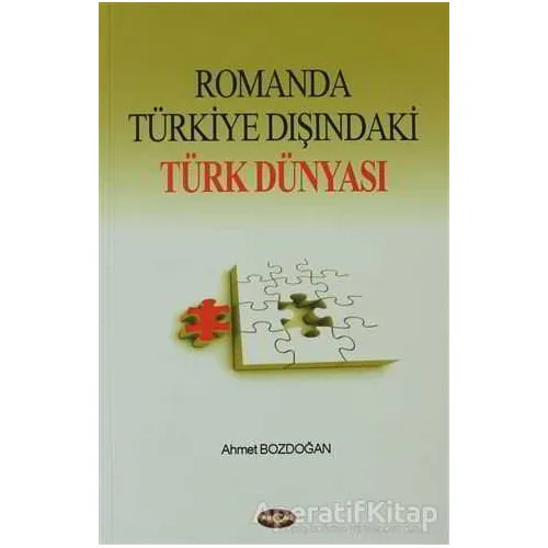 Romanda Türkiye Dışındaki Türk Dünyası - Ahmet Bozdoğan - Akçağ Yayınları