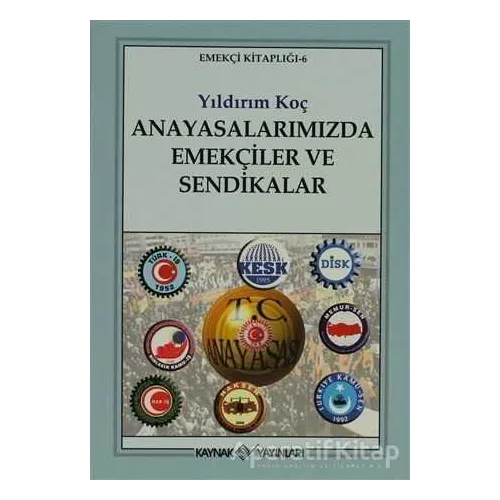 Anayasalarımızda Emekçiler ve Sendikalar - Yıldırım Koç - Kaynak Yayınları