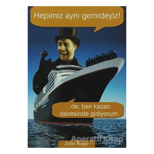 Hepimiz Aynı Gemideyiz! ...De, Ben Kazan Dairesinde Gidiyorum - Zafer Avşar - Belge Yayınları