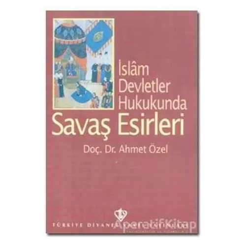 İslam Devletler Hukukunda Savaş Esirleri - Ahmet Özel - Türkiye Diyanet Vakfı Yayınları