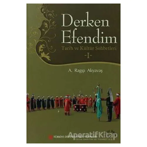 Derken Efendim - Tarih ve Kültür Sohbetleri - 1 - A. Ragıp Akyavaş - Türkiye Diyanet Vakfı Yayınları