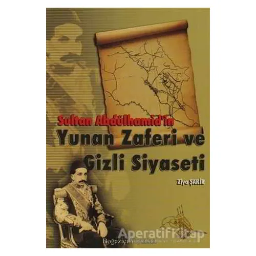 Sultan Abdülhamid’in Yunan Zaferi ve Gizli Siyaseti - Ziya Şakir - Boğaziçi Yayınları