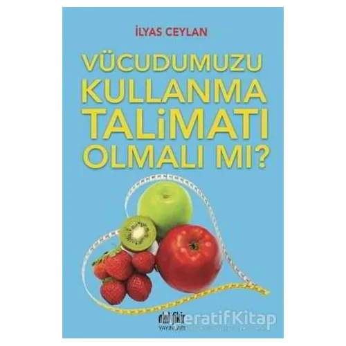 Vücudumuzu Kullanma Talimatı Olmalı mı? - İlyas Ceylan - Akıl Fikir Yayınları