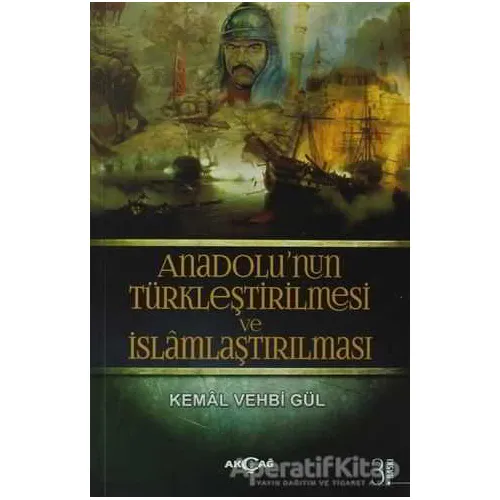 Anadolu’nun Türkleştirilmesi ve İslamlaştırılması - Kemal Vehbi Gül - Akçağ Yayınları