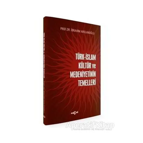 Türk-İslam Kültür ve Medeniyetinin Temelleri - İbrahim Arslanoğlu - Akçağ Yayınları